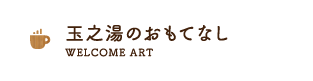 玉之湯のおもてなし